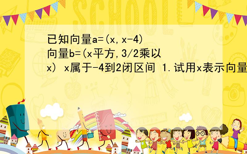 已知向量a=(x,x-4) 向量b=(x平方,3/2乘以x) x属于-4到2闭区间 1.试用x表示向量a乘以向量b