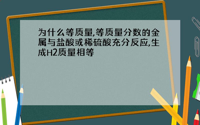 为什么等质量,等质量分数的金属与盐酸或稀硫酸充分反应,生成H2质量相等