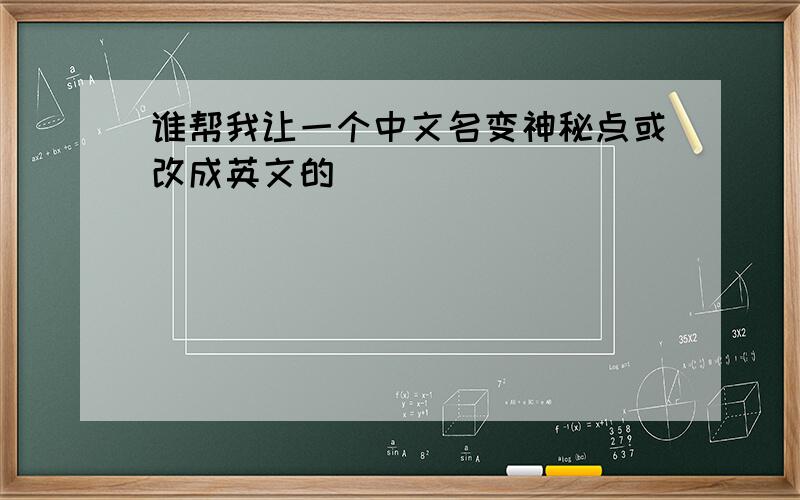 谁帮我让一个中文名变神秘点或改成英文的