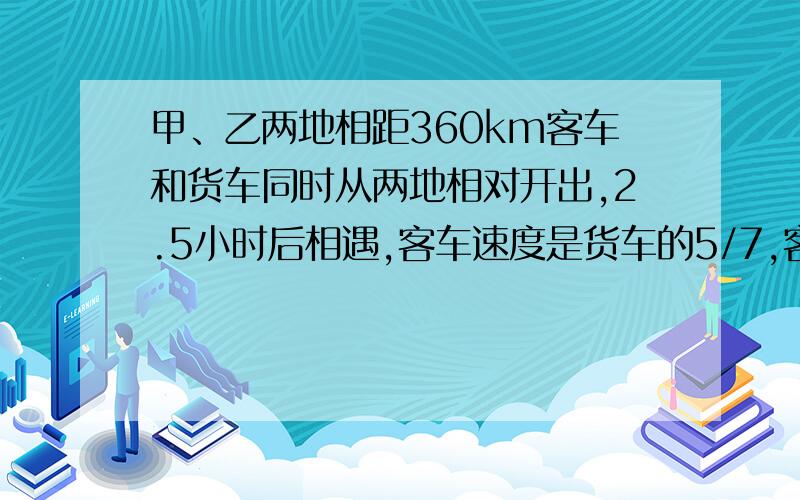 甲、乙两地相距360km客车和货车同时从两地相对开出,2.5小时后相遇,客车速度是货车的5/7,客车每小时行多