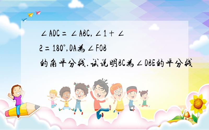 ∠ADC=∠ABC,∠1+∠2=180°,DA为∠FOB的角平分线.试说明BC为∠DBE的平分线