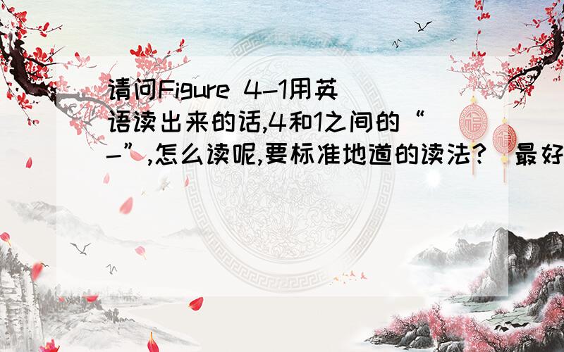 请问Figure 4-1用英语读出来的话,4和1之间的“-”,怎么读呢,要标准地道的读法?（最好提供教程链接）