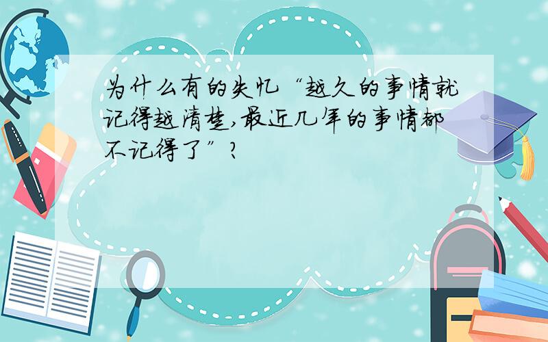 为什么有的失忆“越久的事情就记得越清楚,最近几年的事情都不记得了”?