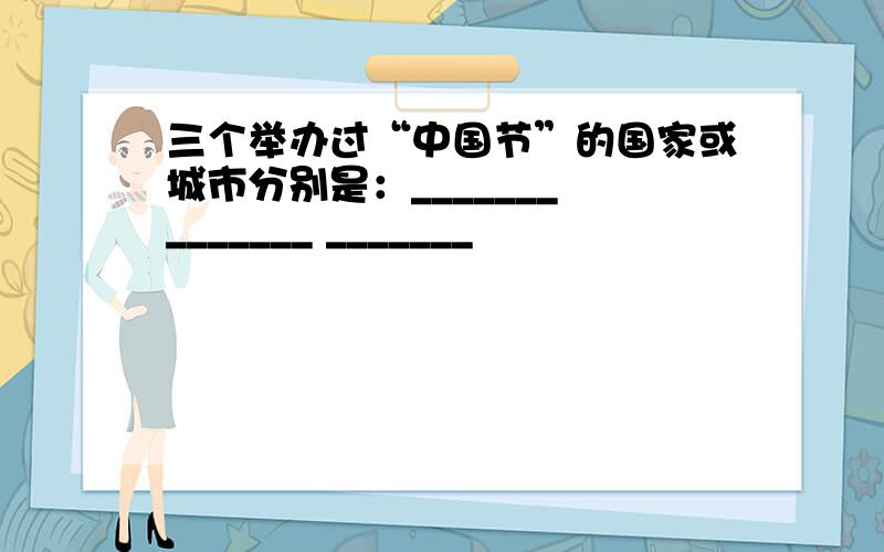 三个举办过“中国节”的国家或城市分别是：_______ _______ _______