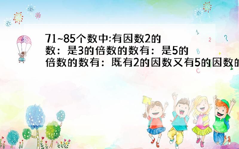 71~85个数中:有因数2的数：是3的倍数的数有：是5的倍数的数有：既有2的因数又有5的因数的数有：