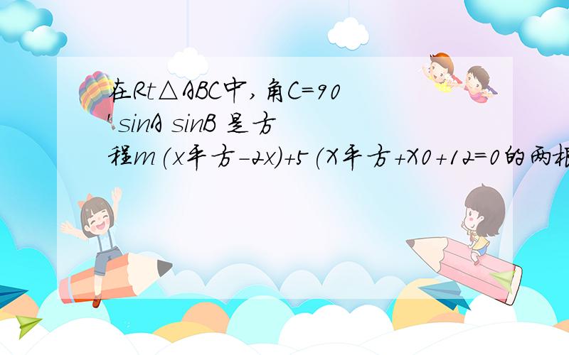 在Rt△ABC中,角C=90' sinA sinB 是方程m(x平方-2x)+5(X平方+X0+12=0的两根 求m的值