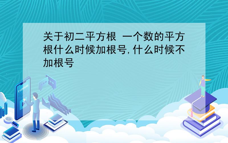 关于初二平方根 一个数的平方根什么时候加根号,什么时候不加根号