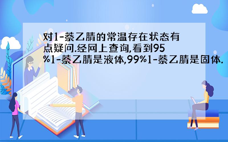 对1-萘乙腈的常温存在状态有点疑问.经网上查询,看到95%1-萘乙腈是液体,99%1-萘乙腈是固体.