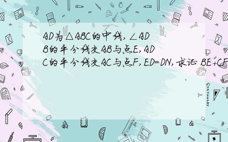 AD为△ABC的中线,∠ADB的平分线交AB与点E,ADC的平分线交AC与点F,ED=DN,求证 BE+CF>EF