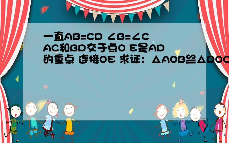 一直AB=CD ∠B=∠C AC和BD交于点O E是AD的重点 连接OE 求证：△AOB≌△DOC 求∠AEO得度数