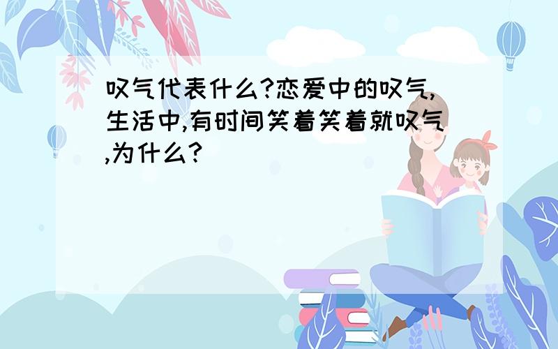 叹气代表什么?恋爱中的叹气,生活中,有时间笑着笑着就叹气,为什么?