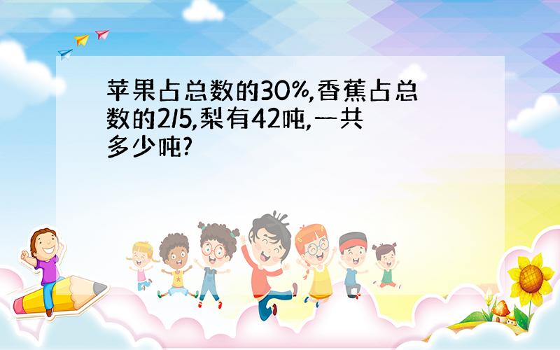 苹果占总数的30%,香蕉占总数的2/5,梨有42吨,一共多少吨?