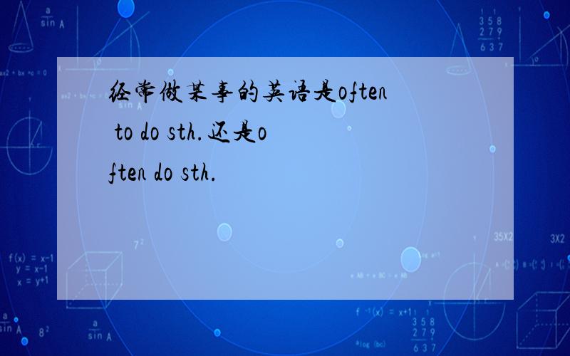 经常做某事的英语是often to do sth.还是often do sth.