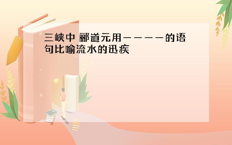 三峡中 郦道元用————的语句比喻流水的迅疾