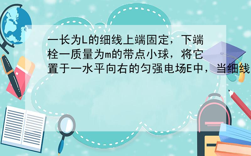 一长为L的细线上端固定，下端栓一质量为m的带点小球，将它置于一水平向右的匀强电场E中，当细线偏角为θ时，小球处于平衡状态