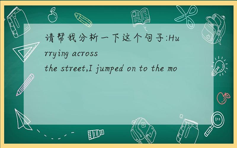 请帮我分析一下这个句子:Hurrying across the street,I jumped on to the mo