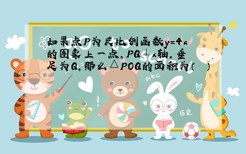 如果点P为反比例函数y＝4x的图象上一点，PQ⊥x轴，垂足为Q，那么△POQ的面积为（　　）