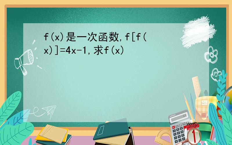 f(x)是一次函数,f[f(x)]=4x-1,求f(x)