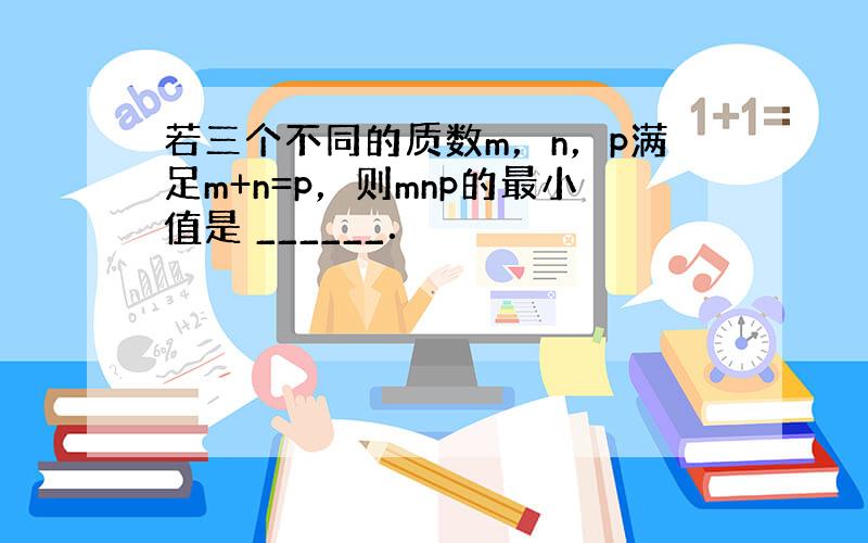 若三个不同的质数m，n，p满足m+n=p，则mnp的最小值是 ______．