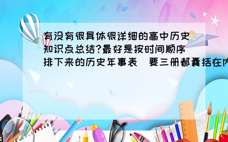 有没有很具体很详细的高中历史知识点总结?最好是按时间顺序排下来的历史年事表（要三册都囊括在内~）