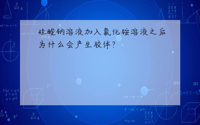 硅酸钠溶液加入氯化铵溶液之后为什么会产生胶体?