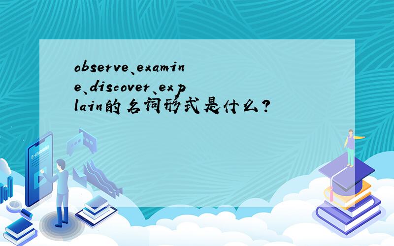 observe、examine、discover、explain的名词形式是什么?