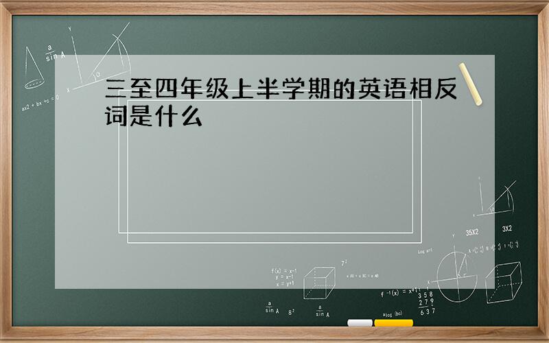 三至四年级上半学期的英语相反词是什么