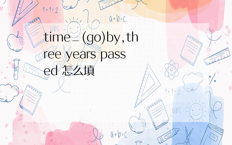 time_(go)by,three years passed 怎么填