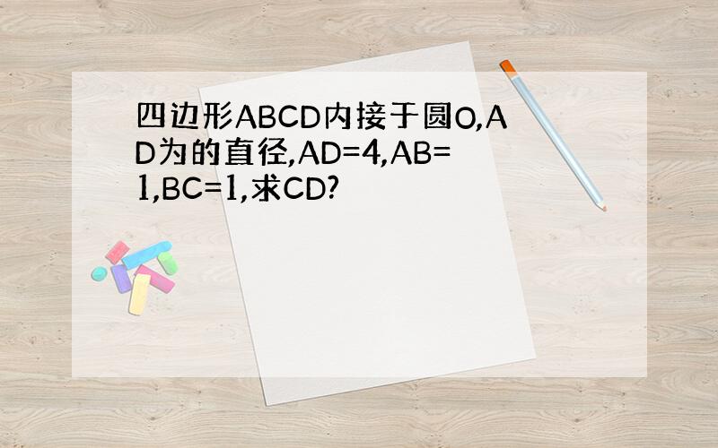 四边形ABCD内接于圆O,AD为的直径,AD=4,AB=1,BC=1,求CD?