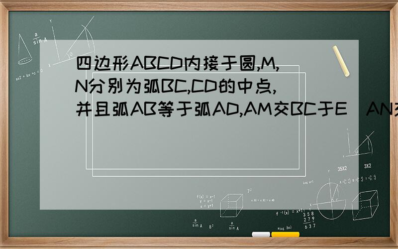 四边形ABCD内接于圆,M,N分别为弧BC,CD的中点,并且弧AB等于弧AD,AM交BC于E．AN交DC于F．则EF平行