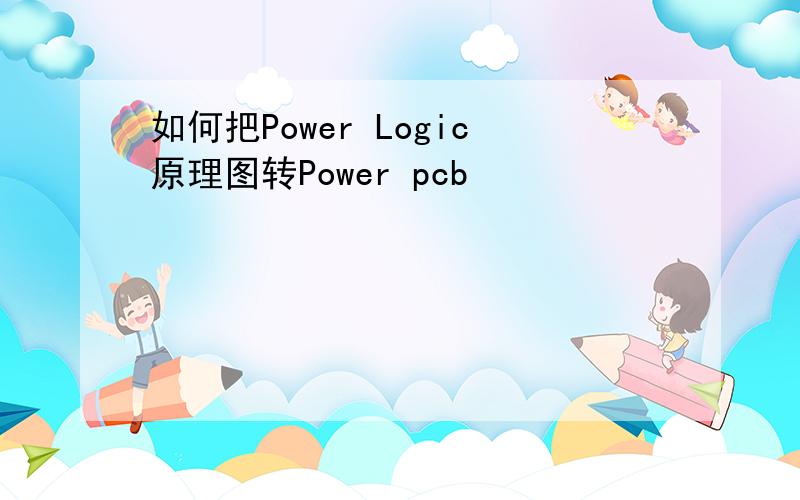 如何把Power Logic原理图转Power pcb