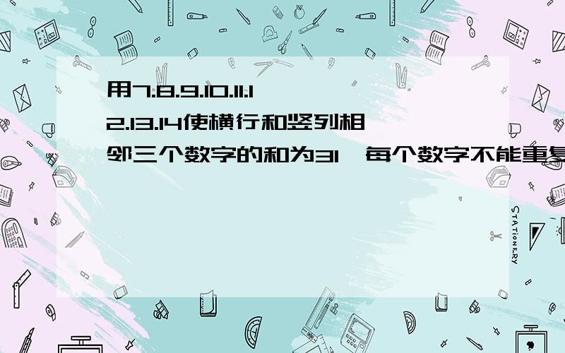 用7.8.9.10.11.12.13.14使横行和竖列相邻三个数字的和为31,每个数字不能重复