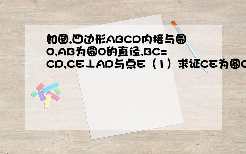 如图,四边形ABCD内接与圆O,AB为圆O的直径,BC=CD,CE⊥AD与点E（1）求证CE为圆O的切