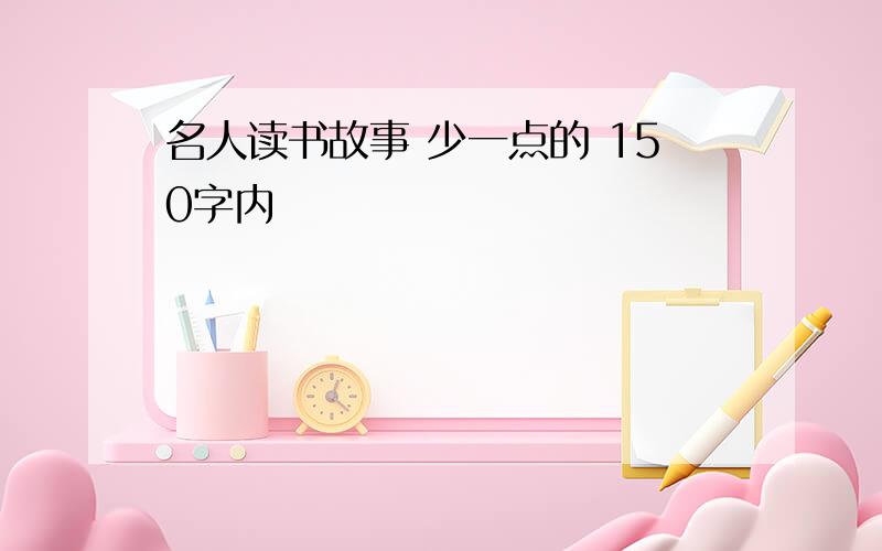 名人读书故事 少一点的 150字内