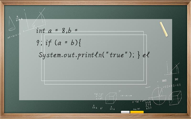 int a = 8,b = 9; if (a = b){ System.out.println(