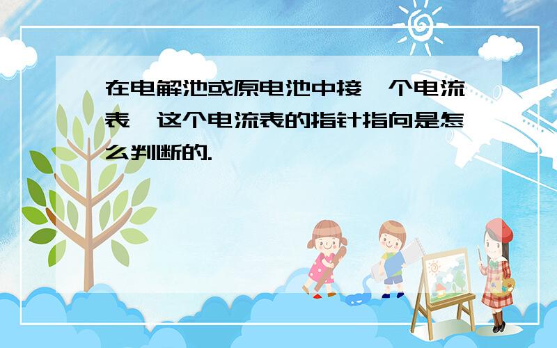 在电解池或原电池中接一个电流表,这个电流表的指针指向是怎么判断的.