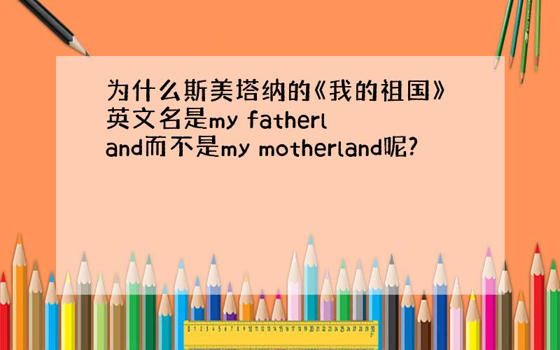 为什么斯美塔纳的《我的祖国》英文名是my fatherland而不是my motherland呢?