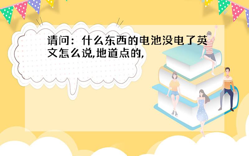 请问：什么东西的电池没电了英文怎么说,地道点的,