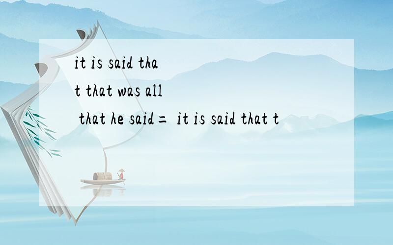 it is said that that was all that he said= it is said that t