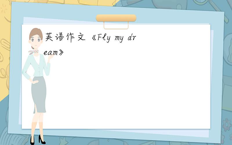 英语作文《Fly my dream》