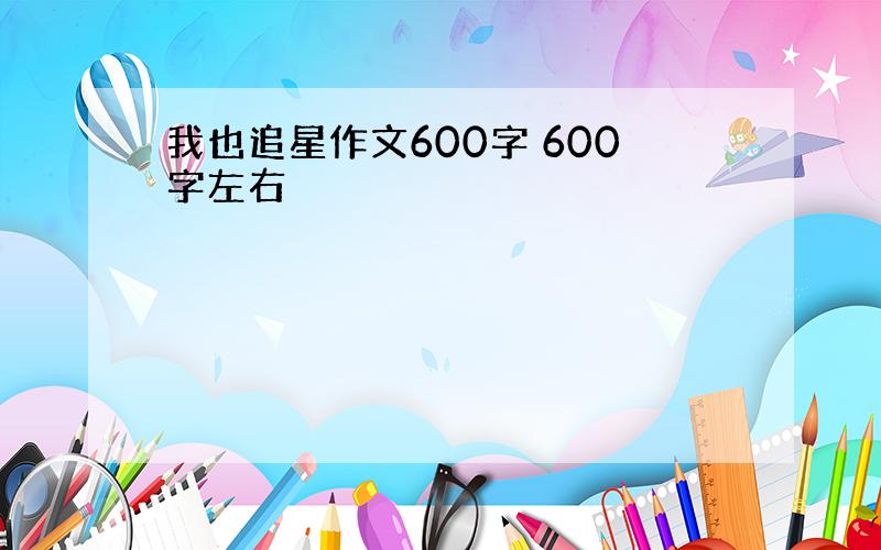 我也追星作文600字 600字左右