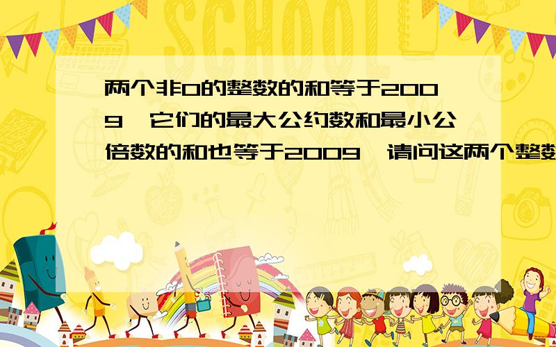 两个非0的整数的和等于2009,它们的最大公约数和最小公倍数的和也等于2009,请问这两个整数各是多少?