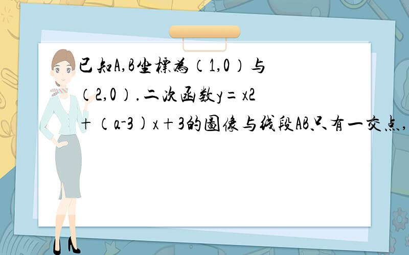 已知A,B坐标为（1,0）与（2,0）.二次函数y=x2+（a-3)x+3的图像与线段AB只有一交点,a取值范围为（）