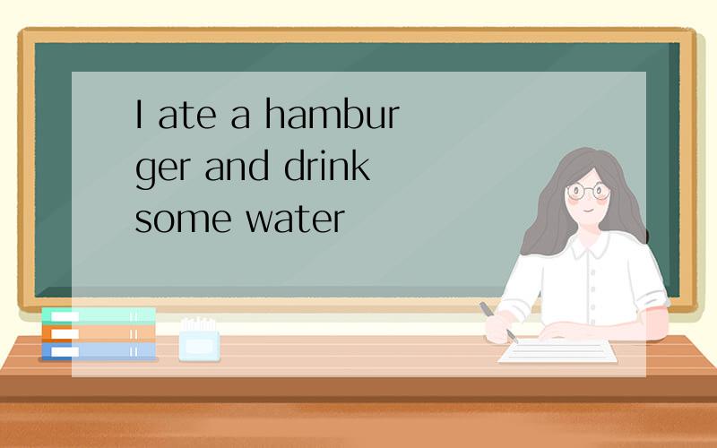 I ate a hamburger and drink some water