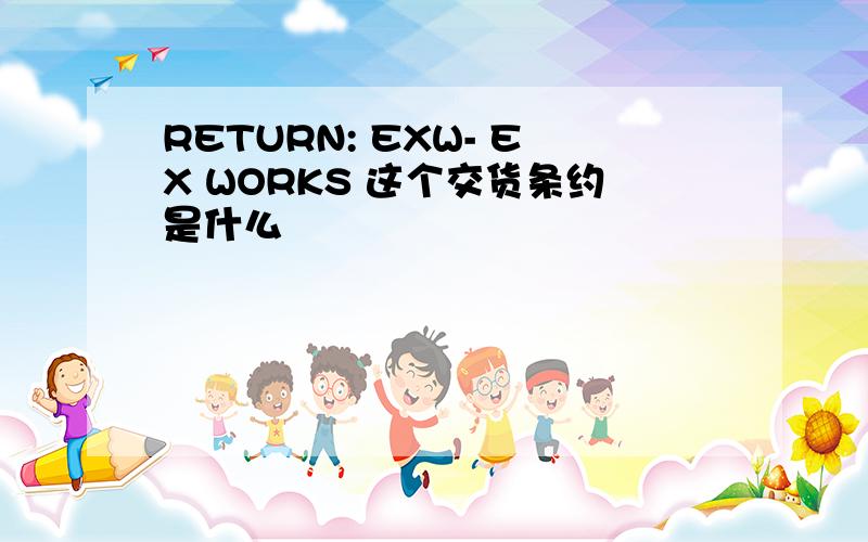 RETURN: EXW- EX WORKS 这个交货条约是什么