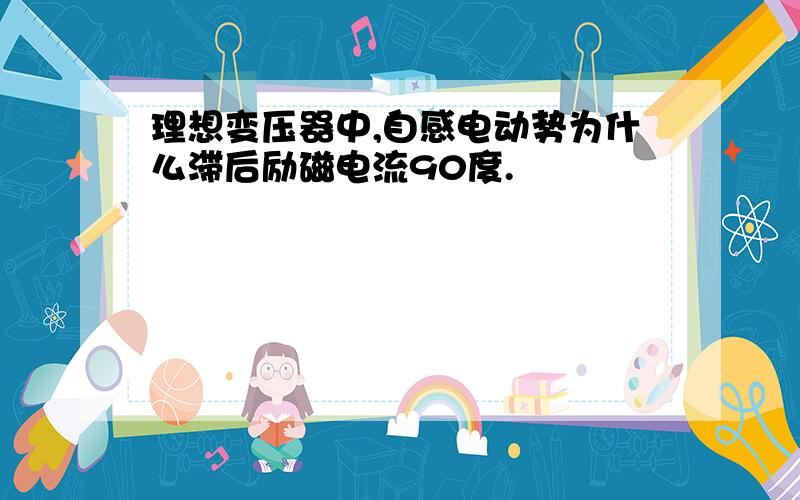 理想变压器中,自感电动势为什么滞后励磁电流90度.