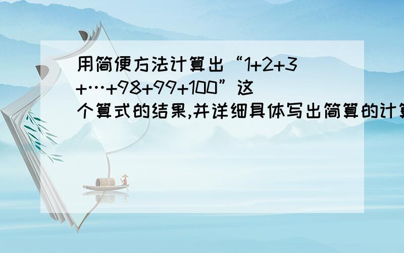 用简便方法计算出“1+2+3+…+98+99+100”这个算式的结果,并详细具体写出简算的计算过程.