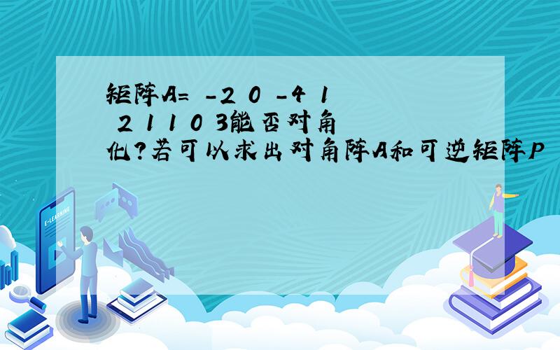 矩阵A= -2 0 -4 1 2 1 1 0 3能否对角化?若可以求出对角阵A和可逆矩阵P