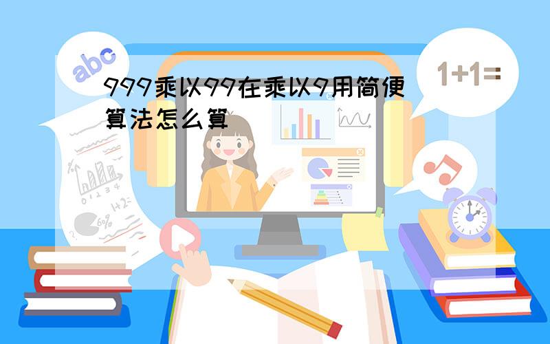 999乘以99在乘以9用简便算法怎么算