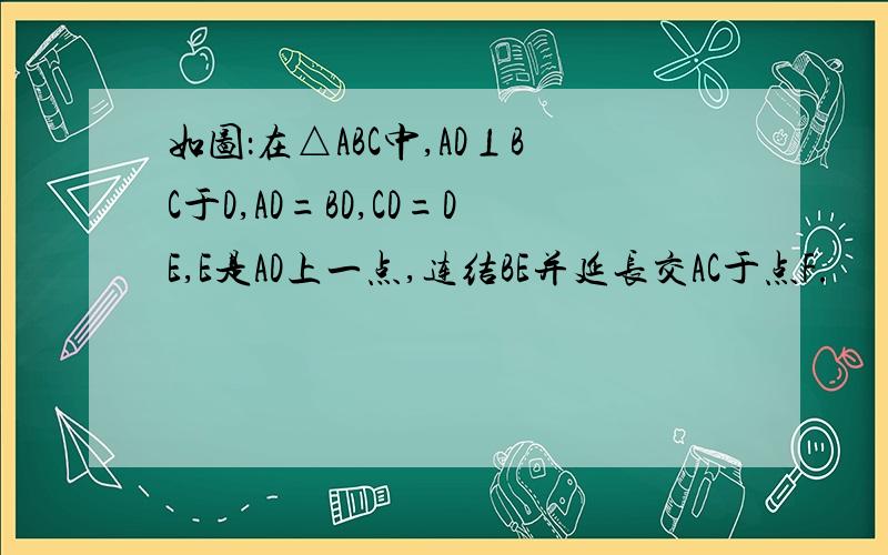 如图：在△ABC中,AD⊥BC于D,AD=BD,CD=DE,E是AD上一点,连结BE并延长交AC于点F.